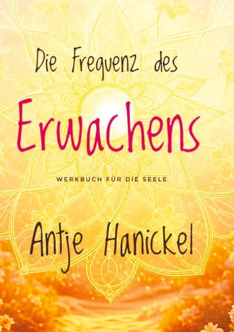 "Die Frequenz des Erwachens. Werkbuch für die Seele. Antje Hanickel." Hintergrund: gelbe Mandalamuster, helle Blumen.