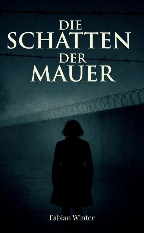 "DIE SCHATTEN DER MAUER" oben. Silhouette einer Person vor einer hohen Mauer mit Stacheldraht. Name "Fabian Winter" unten.