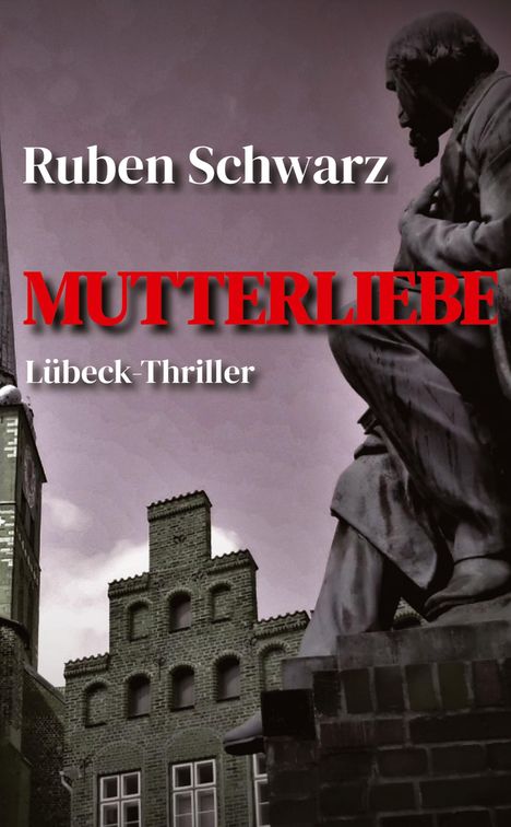 Text: „Ruben Schwarz“, „MUTTERLIEBE“, „Lübeck-Thriller“. Darstellung: Statue vor alten Gebäuden.