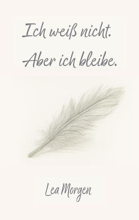 "Ich weiß nicht. Aber ich bleibe." Darunter eine leichte Illustration einer Feder und der Name Lea Morgen.