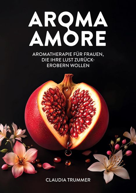 Text: "AROMA AMORE. Aromatherapie für Frauen, die ihre Lust zurückerobern wollen. Claudia Trummer."   
Eine aufgeschnittene Granatapfelfrucht mit Blumen.