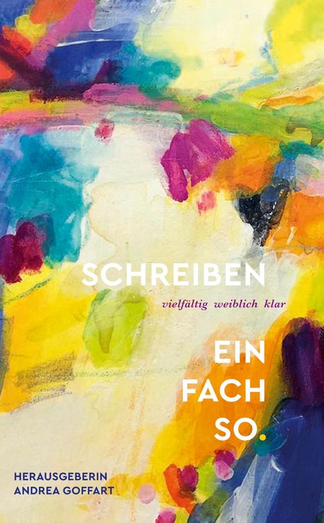 „SCHREIBEN vielfältig weiblich klar EIN FACH SO. Herausgeberin Andrea Goffart.“ Bunte, abstrakte Farben.