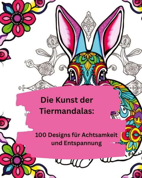 Text: "Die Kunst der Tiermandalas: 100 Designs für Achtsamkeit und Entspannung." 

Illustration eines bunten Hasen.