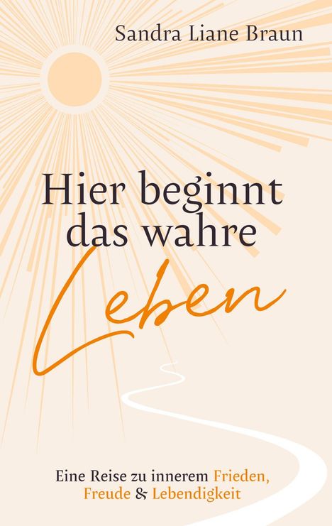 „Hier beginnt das wahre Leben“. Oben „Sandra Liane Braun“. Unten „Eine Reise zu innerem Frieden, Freude & Lebendigkeit“. Strahlen.