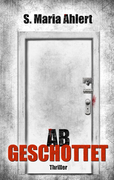 „S. Maria Ahlert“ und „ABGESCHOTTET, Thriller“ auf einer verschlossenen, weißen Tür mit Blutspur.