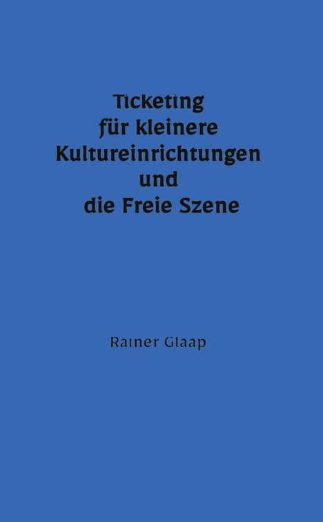 "Ticketing für kleinere Kultureinrichtungen und die Freie Szene. Rainer Glaap." Schwarzer Text auf blauem Hintergrund.