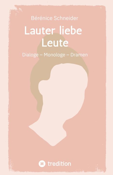 Text: "Bérénice Schneider, Lauter liebe Leute, Dialoge – Monologe – Dramen, tredition". Abstrakte Illustration eines Gesichts.