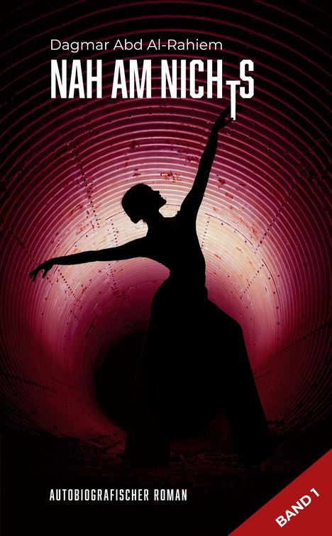 "Dagmar Abd Al-Rahiem: Nah am Nichts. Band 1. Autobiografischer Roman." Silhouette einer Tänzerin vor rotem Tunnel.