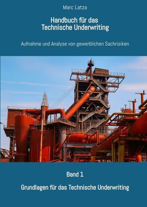 Text: "Marc Latza, Handbuch für das Technische Underwriting, Aufnahme und Analyse von gewerblichen Sachrisiken, Band 1, Grundlagen für das Technische Underwriting." 

Eine Industrieanlage aus Stahlrohren und Strukturen.