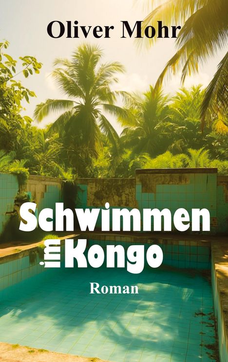 "Oliver Mohr, Schwimmen im Kongo, Roman." Ein überwuchertes, leeres Schwimmbecken umgeben von Palmen.