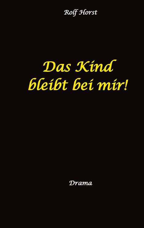 Oben steht "Rolf Horst". In der Mitte: "Das Kind bleibt bei mir!" Unten: "Drama". Schwarzer Hintergrund.