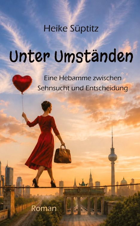 Heike Süptitz, Unter Umständen. Eine Hebamme zwischen Sehnsucht und Entscheidung. Frau balanciert mit Herzballon über Berlin.