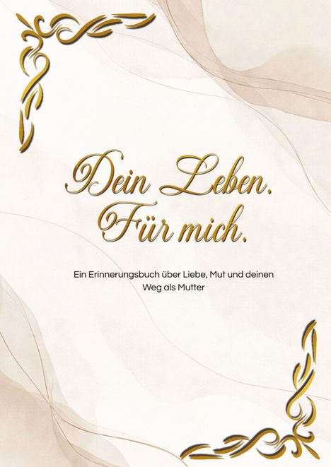 „Dein Leben. Für mich.“ Ein Erinnerungsbuch über Liebe, Mut und deinen Weg als Mutter. Goldene Ornamente, elegantes Design.