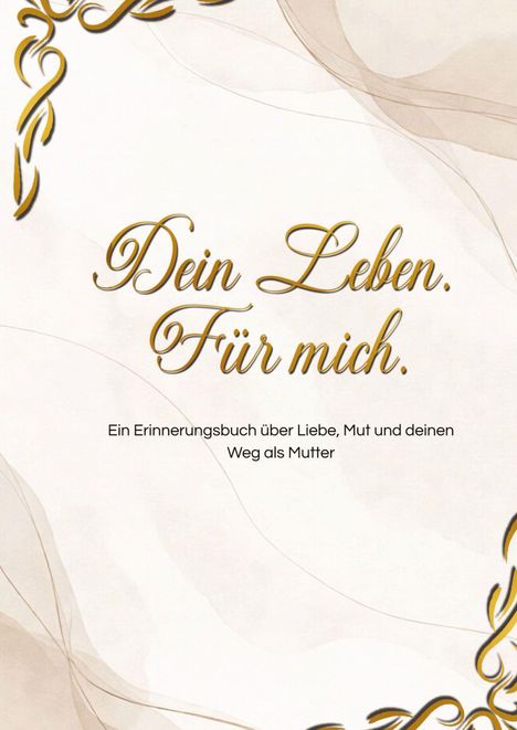 "Dein Leben. Für mich. Ein Erinnerungsbuch über Liebe, Mut und deinen Weg als Mutter." Goldene Verzierungen, elegante Schrift.