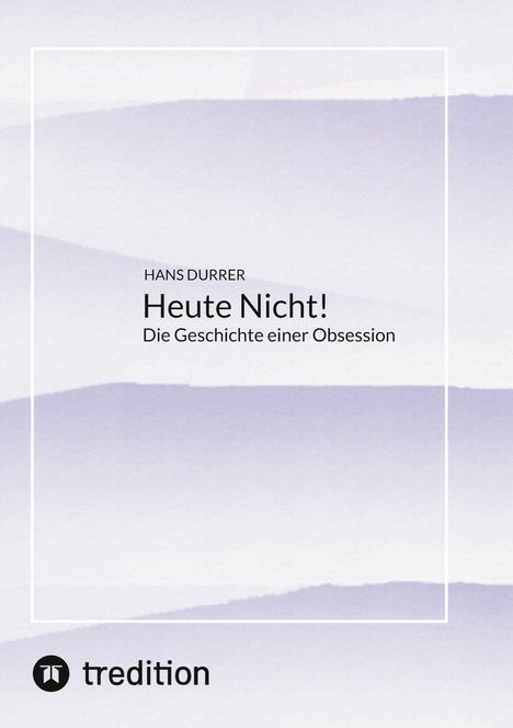Text: "HANS DURRER Heute Nicht! Die Geschichte einer Obsession". Unten ein tredition-Logo. Hintergrund in lila Tönen.