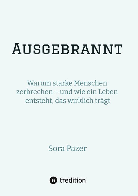 Titel: "AUSGEBRANNT". Untertitel: "Warum starke Menschen zerbrechen – und wie ein Leben entsteht, das wirklich trägt". Autor: Sora Pazer. Unten Logo von tredition.