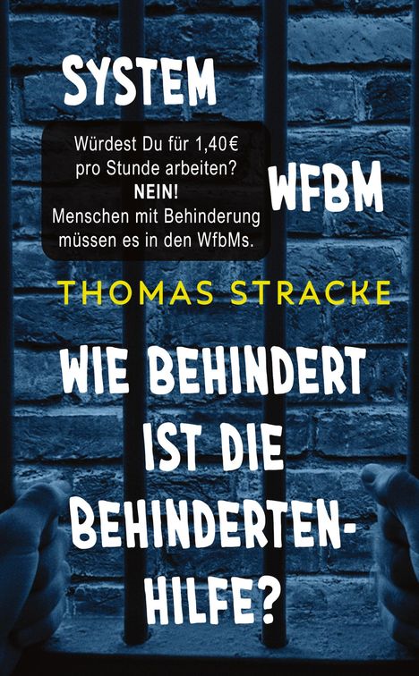 Text: "SYSTEM WFBM Würdest Du für 1,40€ pro Stunde arbeiten? NEIN! Menschen mit Behinderung müssen es in den WfbMs. THOMAS STRACKE WIE BEHINDERT IST DIE BEHINDERTENHILFE?" Hintergrund: Hände hinter Gittern vor einer Ziegelwand.