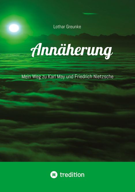 Autor: Lothar Greunke. Titel: Annäherung. Untertitel: Mein Weg zu Karl May und Friedrich Nietzsche. Grüner Horizont.