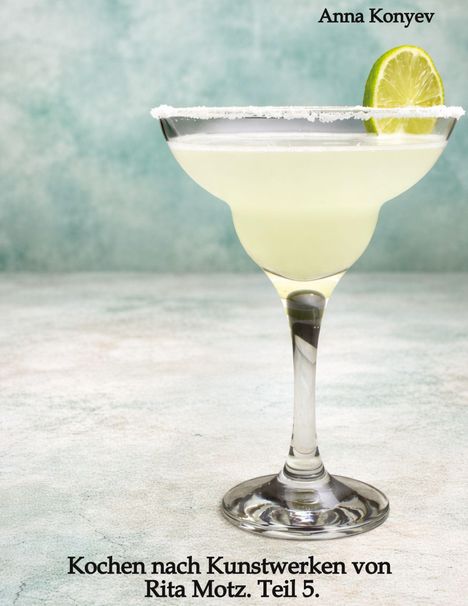 Anna Konyev. Kochen nach Kunstwerken von Rita Motz. Teil 5. Ein Cocktailglas mit einer Limettenscheibe am Rand.