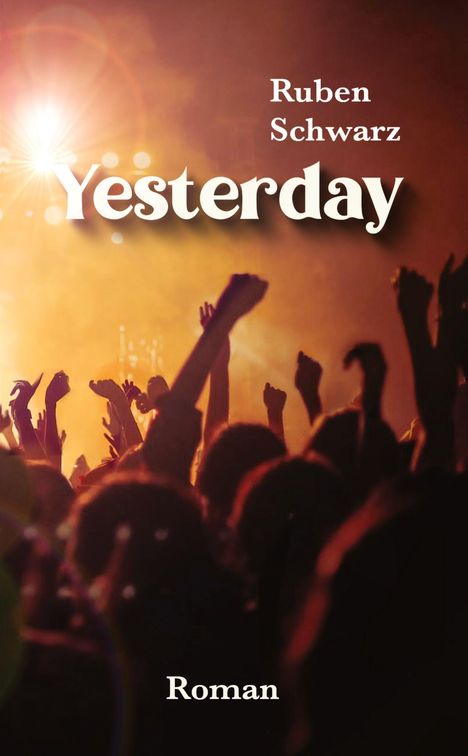 "Yesterday" von Ruben Schwarz, Roman. Menschen heben die Hände in einer Konzertkulisse, beleuchtet von warmen Lichtern.
