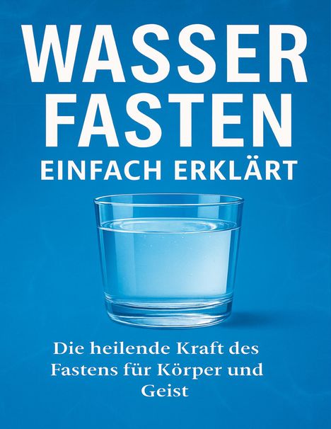 Text: "Wasserfasten einfach erklärt. Die heilende Kraft des Fastens für Körper und Geist." Klarglas mit Wasser auf blauem Hintergrund.
