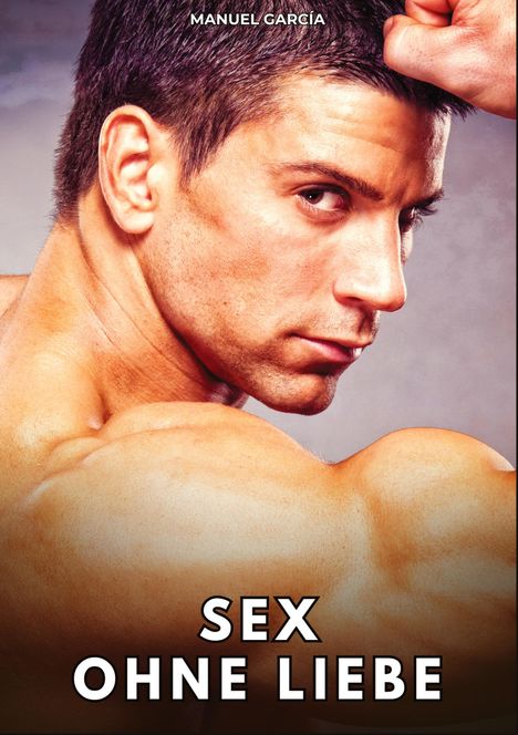 Oben steht "MANUEL GARCÍA", unten "SEX OHNE LIEBE". Ein muskulöser Mann blickt seitlich zur Kamera.