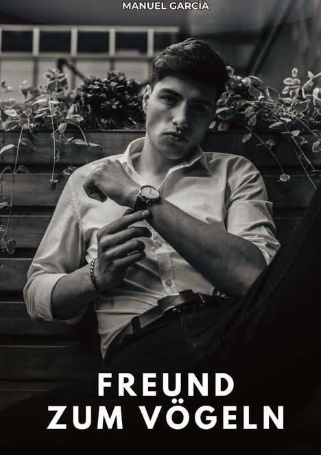 Text: "FREUND ZUM VÖGELN" und "MANUEL GARCÍA". Schwarz-weißes Foto eines Mannes mit Uhr, lässig sitzend vor Pflanzen.