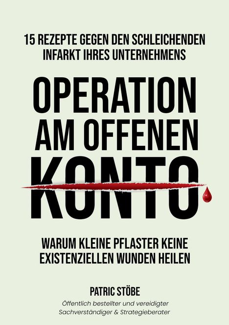 „15 Rezepte gegen den schleichenden Infarkt Ihres Unternehmens. Operation am offenen Konto. Warum kleine Pflaster keine existenziellen Wunden heilen. Patric Stöbe, öffentlich bestellter und vereidigter Sachverständiger & Strategieberater.“ Schwarze Schrift auf hellgrünem Grund, roter Schnitt mit Tropfen durch „Konto“.