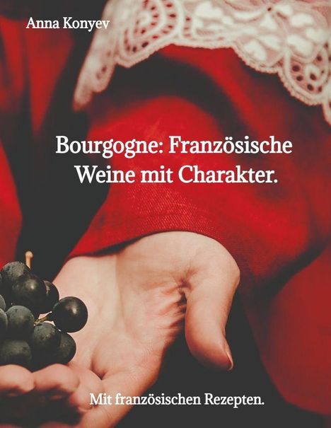 Anna Konyev. Bourgogne: Französische Weine mit Charakter. Mit französischen Rezepten. Hand hält dunkle Trauben.