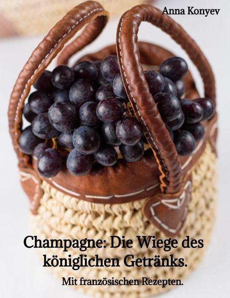 Text: "Champagne: Die Wiege des königlichen Getränks. Mit französischen Rezepten. Anna Konyev." Korb mit dunkelblauen Trauben.