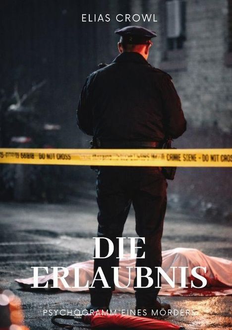 Oben steht "Elias Crowl". Mittig: "Die Erlaubnis". Unten: "Psychogramm eines Mörders". Ein Polizist steht vor Absperrband.