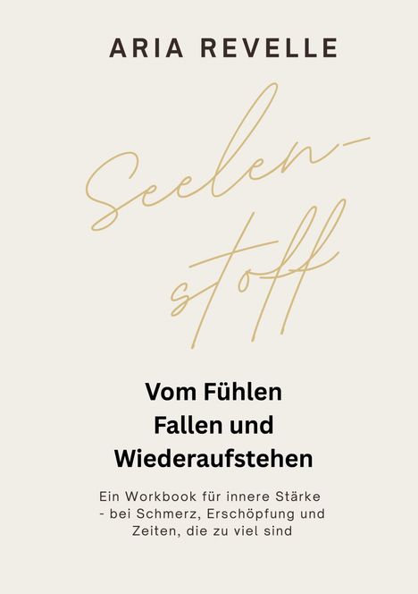 Oben steht der Name Aria Revelle. Darunter "Seelenstoff". Dann folgt: "Vom Fühlen, Fallen und Wiederaufstehen." Beige Hintergrund.