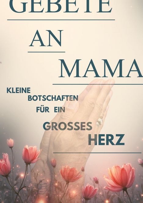 "Gebete an Mama. Kleine Botschaften für ein großes Herz." Hände in Gebetshaltung, umgeben von rosa Blüten.