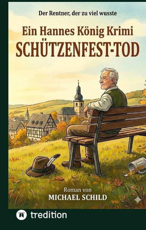 "Der Rentner, der zu viel wusste. Ein Hannes König Krimi SCHÜTZENFEST-TOD Roman von MICHAEL SCHILD." Illustration: Ein alter Mann sitzt auf einer Bank mit Blick auf ein Dorf.