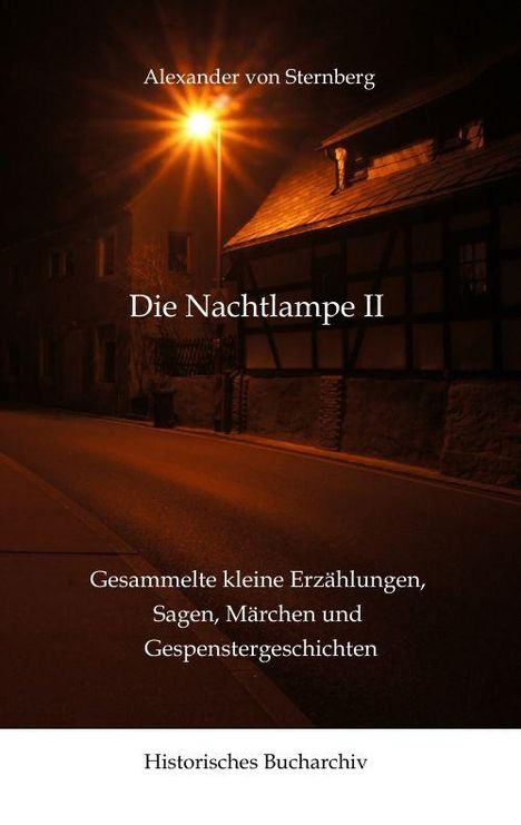 Alexander von Sternberg, Die Nachtlampe II. Sammlung kleiner Erzählungen, Sagen, Märchen, Gespenstergeschichten. Historisches Bucharchiv. Eine Straßenlaterne beleuchtet eine dunkle Straße mit Fachwerkhaus.