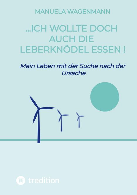 MANUELA WAGENMANN: ...ICH WOLLTE DOCH AUCH DIE LEBERKNÖDEL ESSEN! Mein Leben mit der Suche nach der Ursache. Illustration mit Windrädern.