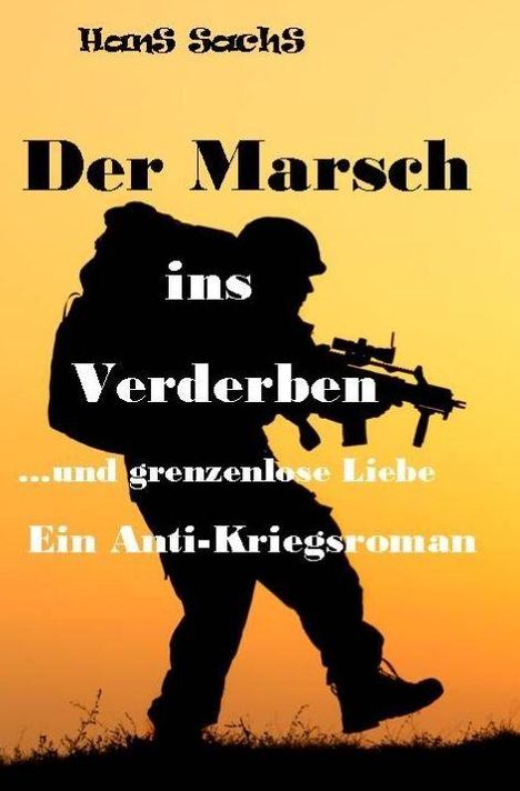 Text: "Hans Sachs, Der Marsch ins Verderben ...und grenzenlose Liebe. Ein Anti-Kriegsroman". Silhouette eines Soldaten.