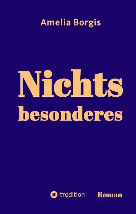 Amelia Borgis, Nichts besonderes. tredition, Roman. Dunkelblauer Hintergrund, gelber Text.