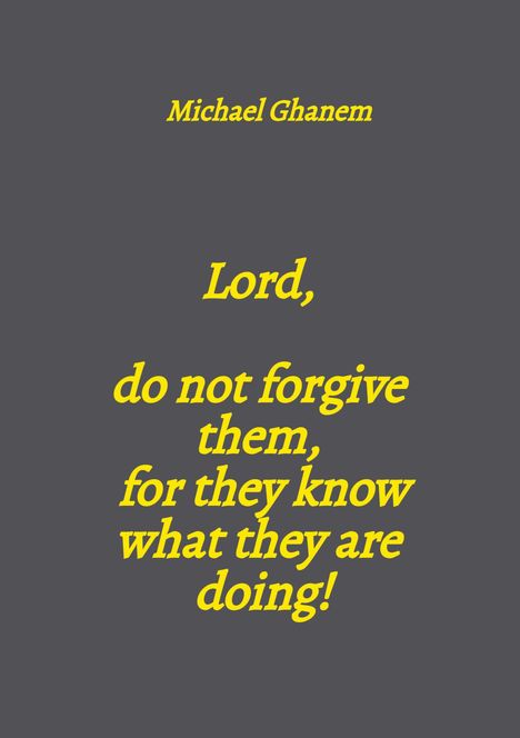 Text: „Michael Ghanem. Lord, do not forgive them, for they know what they are doing!“ Gelber Text auf dunkelgrauem Hintergrund.