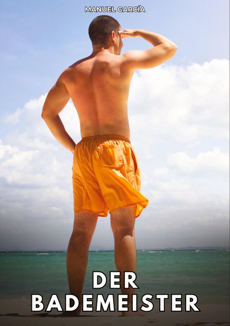 MANUEL GARCÍA. DER BADEMEISTER. Ein Mann in orangener Badehose steht am Strand und blickt aufs Meer.