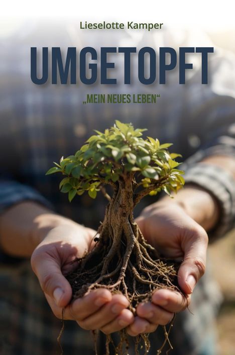 „Lieselotte Kamper, UMGETOPFT, ‚MEIN NEUES LEBEN‘.“ Hände halten einen kleinen Baum mit freiliegenden Wurzeln.