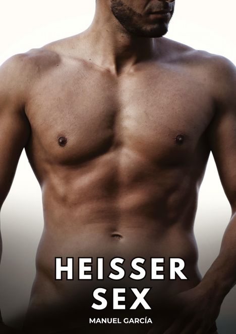 "HEISSER SEX" und "MANUEL GARCÍA" auf der unteren Bildhälfte. Ein muskulöser, unbekleideter männlicher Oberkörper.