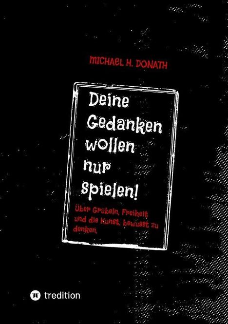 Text: "Deine Gedanken wollen nur spielen! Über Grübeln, Freiheit und die Kunst, bewusst zu denken." Autor: Michael H. Donath.