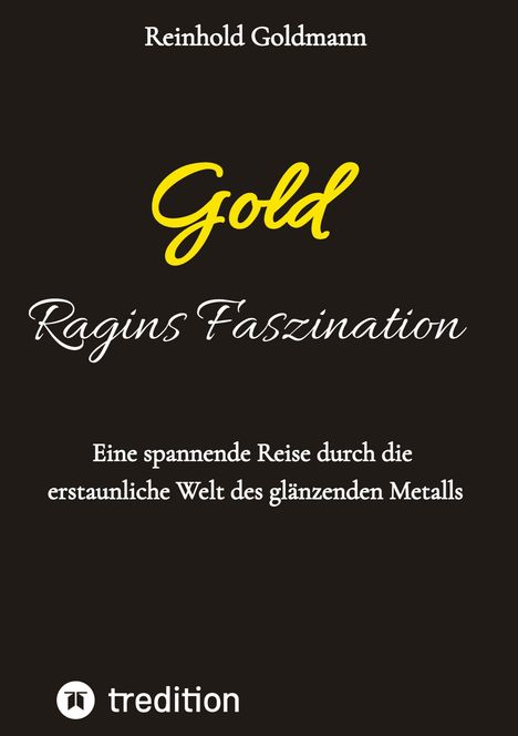 Reinhold Goldmann, Gold Ragins Faszination: Eine spannende Reise durch die erstaunliche Welt des glänzenden Metalls, tredition.