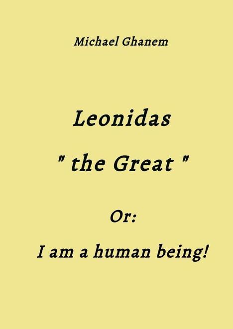 Michael Ghanem. Leonidas "the Great". Or: I am a human being! Gelber Hintergrund und schwarzer Text.