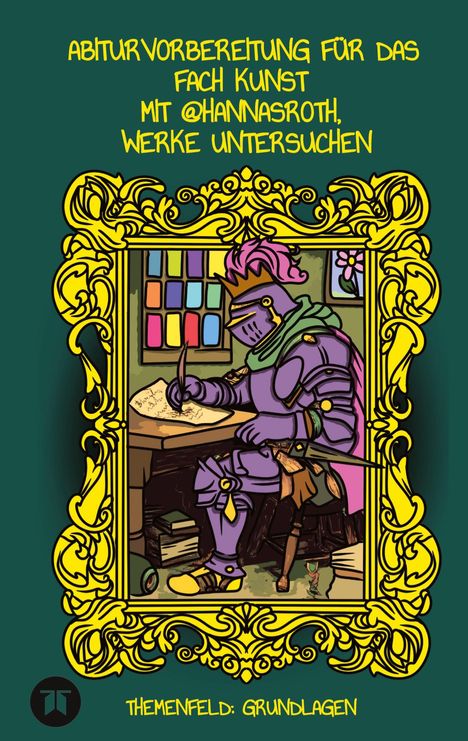 "Abiturvorbereitung für das Fach Kunst mit @hannasroth, Werke untersuchen. Themenfeld: Grundlagen." Illustration eines Ritters beim Schreiben.
