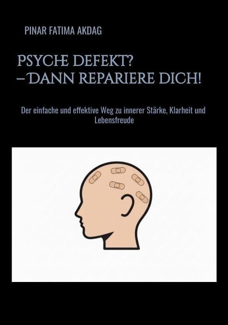 Text: "PINAR FATIMA AKDAG. PSYCHE DEFEKT? – DANN REPARIERE DICH! Der einfache und effektive Weg zu innerer Stärke, Klarheit und Lebensfreude." Illustration: Kopf mit Pflastern.