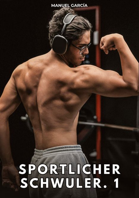 TEXT: MANUEL GARCÍA. SPORTLICHER SCHWULER. 1. Ein Mann zeigt beim Bodybuilding seine Muskeln, trägt Kopfhörer.