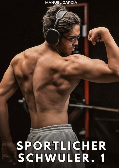 „Sportlicher Schwuler. 1“, „Manuel García“. Ein muskulöser Mann mit Kopfhörern und Brille zeigt seine Rücken- und Armmuskeln.