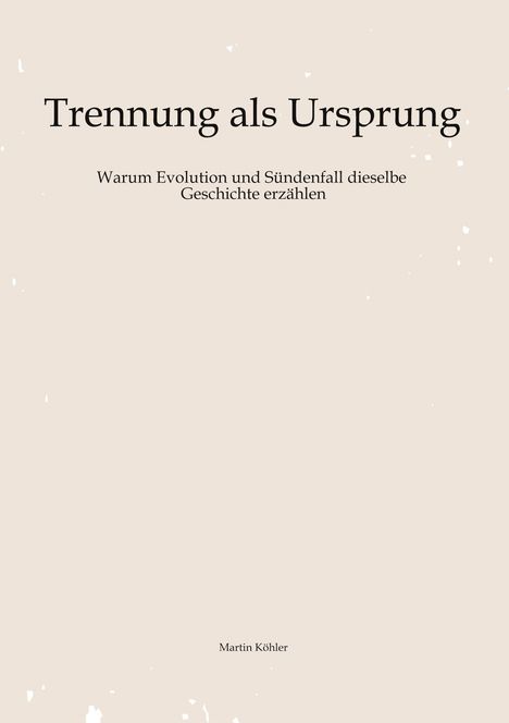 Titel: "Trennung als Ursprung". Untertitel: "Warum Evolution und Sündenfall dieselbe Geschichte erzählen". Autor: Martin Köhler.